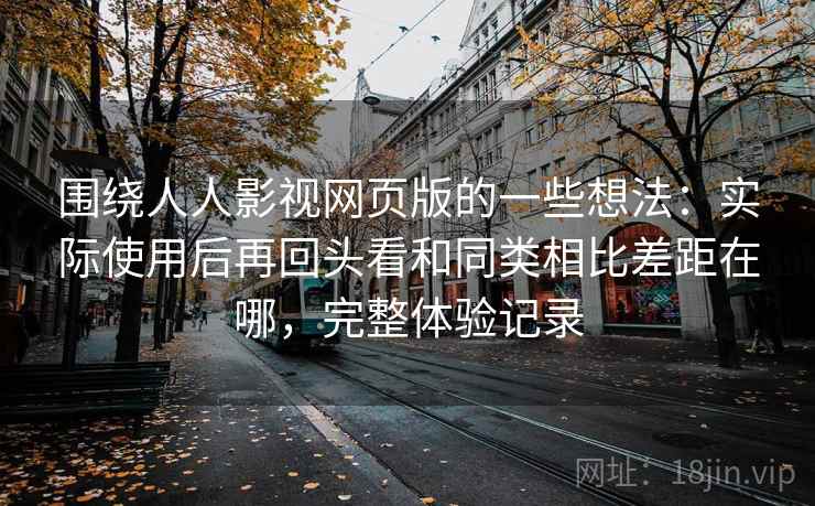 围绕人人影视网页版的一些想法：实际使用后再回头看和同类相比差距在哪，完整体验记录
