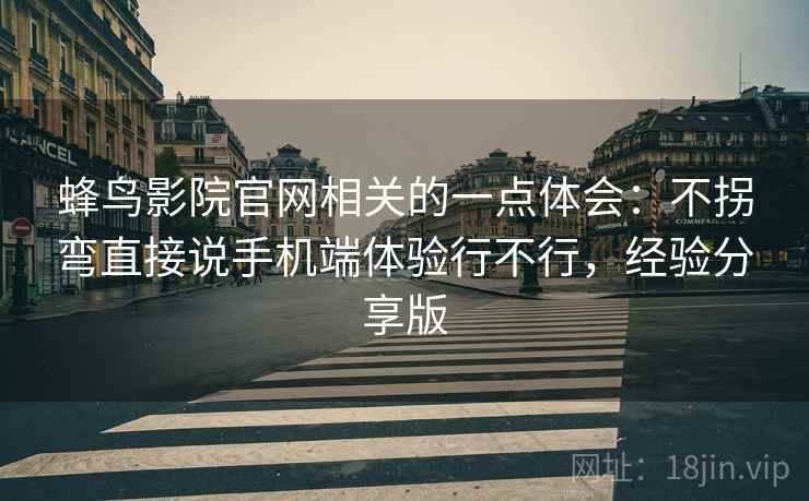 蜂鸟影院官网相关的一点体会:不拐弯直接说手机端体验行不行,经验分享版 蜂鸟影院官网相关的一点体会:不拐弯直接说手机端体验行不行,经验分享版