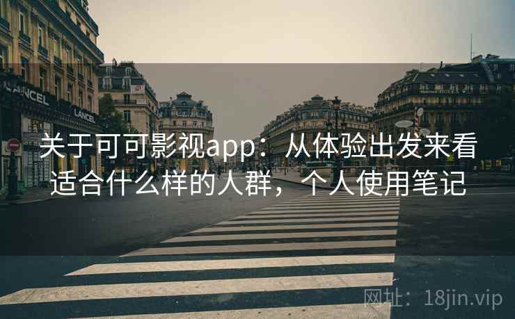 关于可可影视app：从体验出发来看适合什么样的人群，个人使用笔记