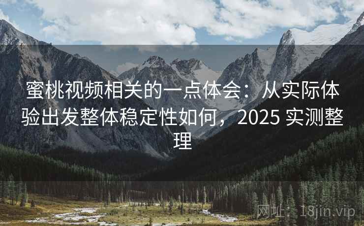 蜜桃视频相关的一点体会:从实际体验出发整体稳定性如何,2025 实测整理 蜜桃视频相关的一点体会:从实际体验出发整体稳定性如何,2025 实测整理