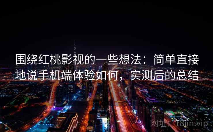 围绕红桃影视的一些想法：简单直接地说手机端体验如何，实测后的总结