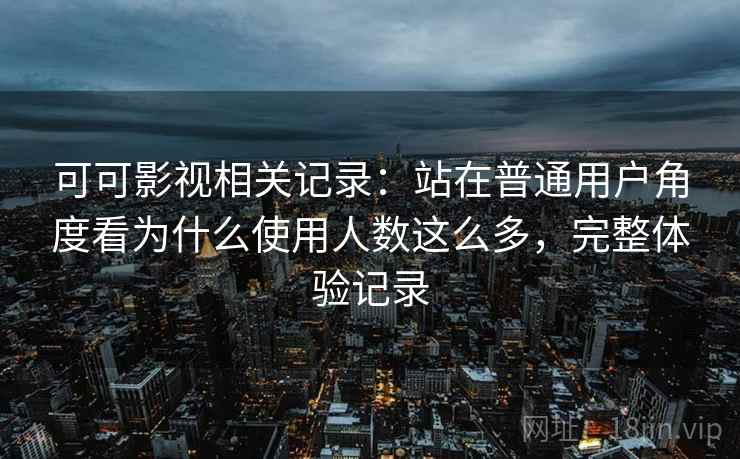 可可影视相关记录:站在普通用户角度看为什么使用人数这么多,完整体验记录 可可影视相关记录:站在普通用户角度看为什么使用人数这么多,完整体验记录