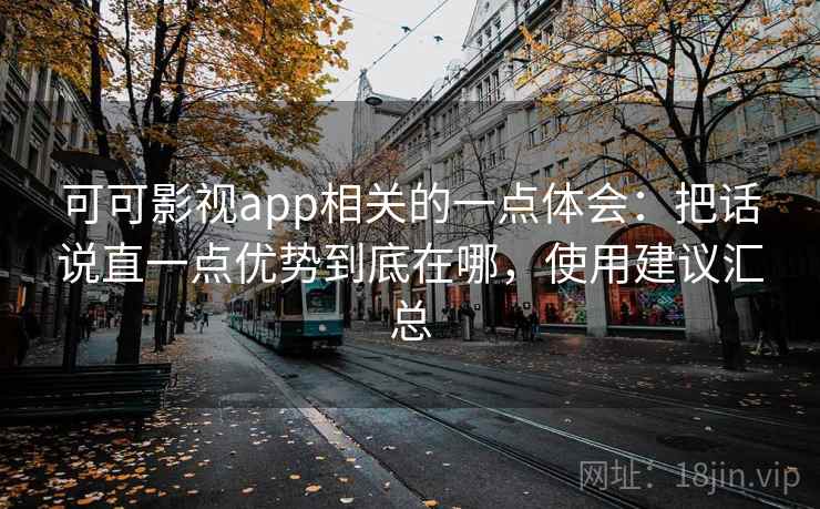可可影视app相关的一点体会:把话说直一点优势到底在哪,使用建议汇总 可可影视app相关的一点体会:把话说直一点优势到底在哪,使用建议汇总