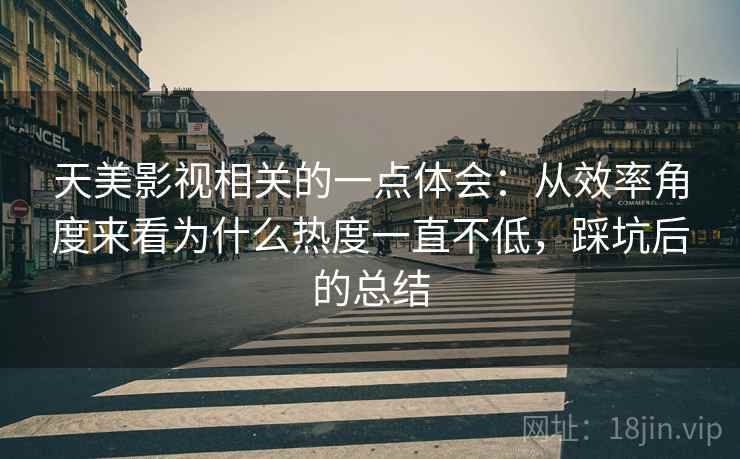 天美影视相关的一点体会:从效率角度来看为什么热度一直不低,踩坑后的总结 天美影视相关的一点体会:从效率角度来看为什么热度一直不低,踩坑后的总结
