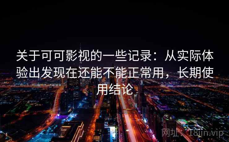 关于可可影视的一些记录：从实际体验出发现在还能不能正常用，长期使用结论