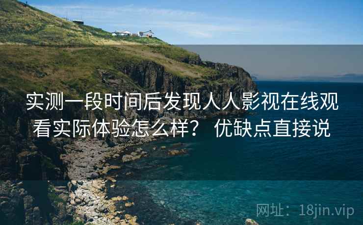 实测一段时间后发现人人影视在线观看实际体验怎么样？ 优缺点直接说