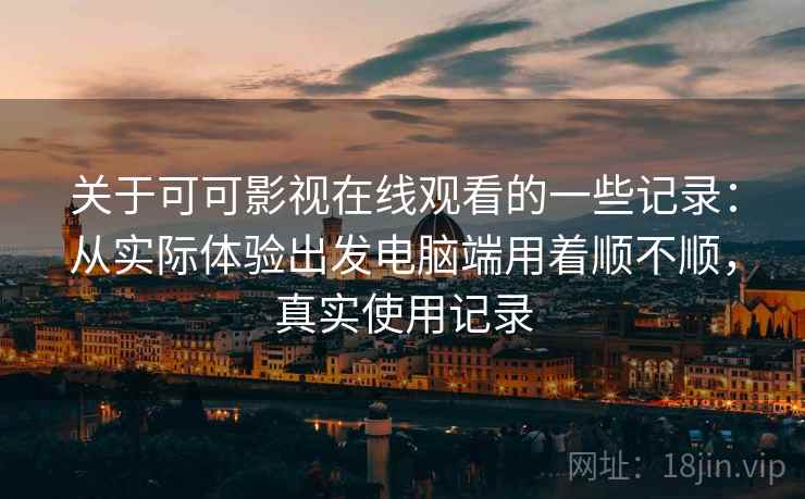 关于可可影视在线观看的一些记录:从实际体验出发电脑端用着顺不顺,真实使用记录 关于可可影视在线观看的一些记录:从实际体验出发电脑端用着顺不顺,真实使用记录