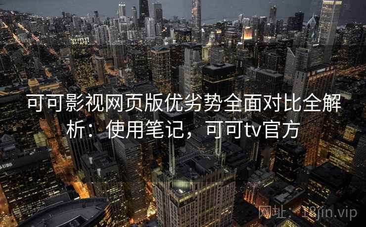 可可影视网页版优劣势全面对比全解析:使用笔记,可可tv官方 可可影视网页版优劣势全面对比全解析:使用笔记,可可tv官方