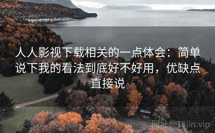 人人影视下载相关的一点体会:简单说下我的看法到底好不好用,优缺点直接说 人人影视下载相关的一点体会:简单说下我的看法到底好不好用,优缺点直接说