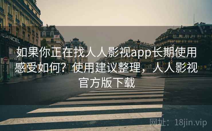 如果你正在找人人影视app长期使用感受如何?使用建议整理,人人影视官方版下载 如果你正在找人人影视app长期使用感受如何?使用建议整理,人人影视官方版下载