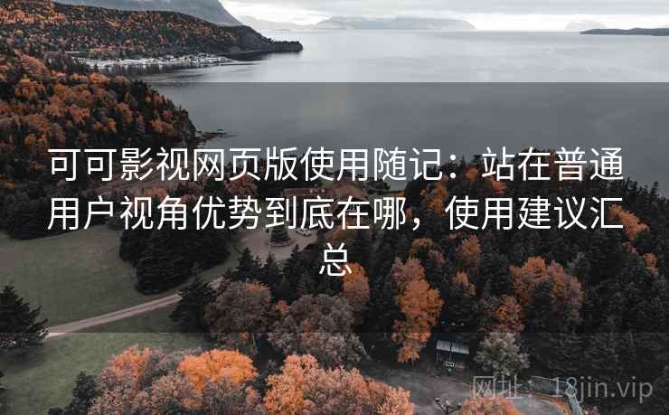 可可影视网页版使用随记:站在普通用户视角优势到底在哪,使用建议汇总 可可影视网页版使用随记:站在普通用户视角优势到底在哪,使用建议汇总