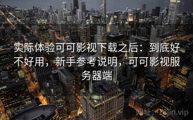 实际体验可可影视下载之后：到底好不好用，新手参考说明，可可影视服务器端