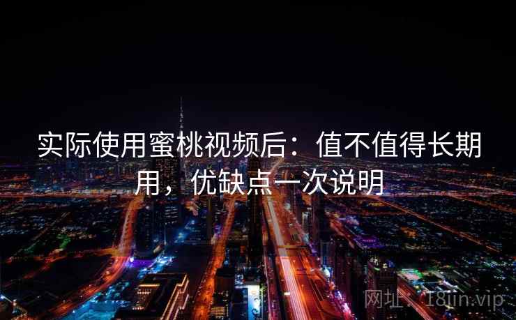 实际使用蜜桃视频后:值不值得长期用,优缺点一次说明 实际使用蜜桃视频后:值不值得长期用,优缺点一次说明