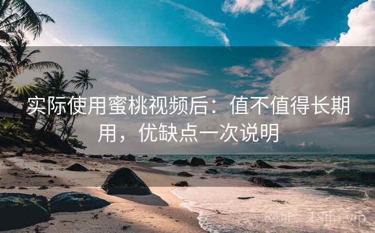 实际使用蜜桃视频后:值不值得长期用,优缺点一次说明 实际使用蜜桃视频后:值不值得长期用,优缺点一次说明