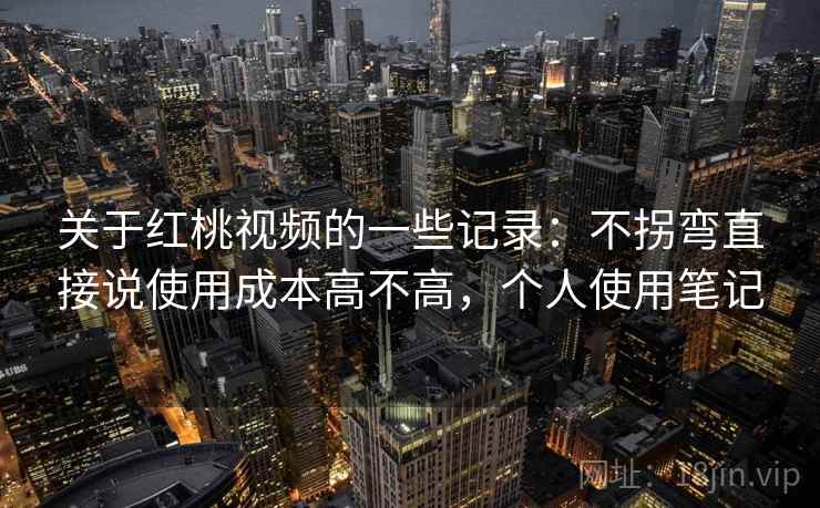 关于红桃视频的一些记录:不拐弯直接说使用成本高不高,个人使用笔记 关于红桃视频的一些记录:不拐弯直接说使用成本高不高,个人使用笔记