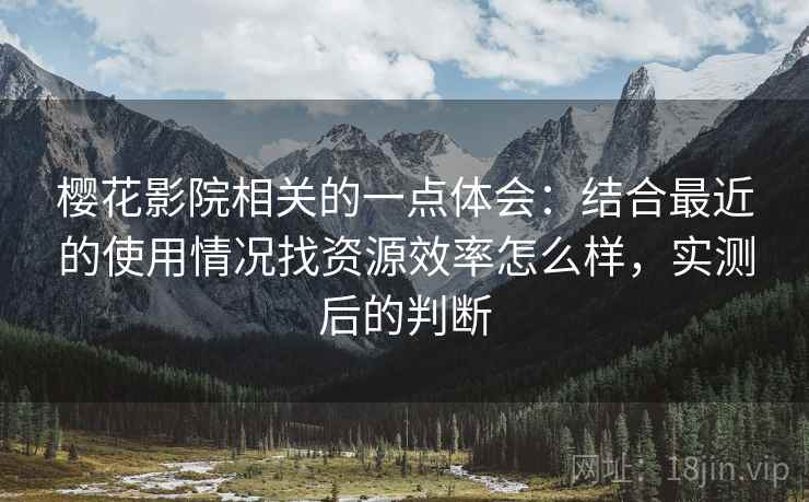 樱花影院相关的一点体会：结合最近的使用情况找资源效率怎么样，实测后的判断