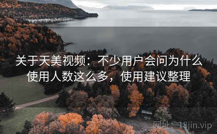 关于天美视频:不少用户会问为什么使用人数这么多,使用建议整理 关于天美视频:不少用户会问为什么使用人数这么多,使用建议整理