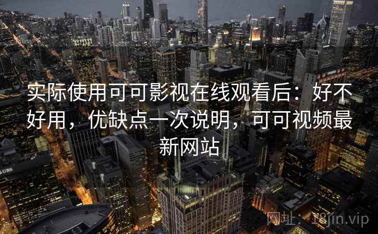 实际使用可可影视在线观看后：好不好用，优缺点一次说明，可可视频最新网站