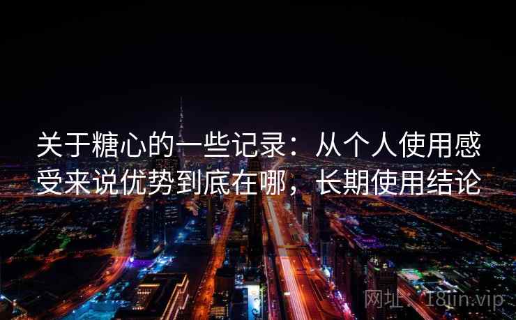 关于糖心的一些记录：从个人使用感受来说优势到底在哪，长期使用结论