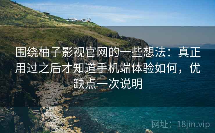围绕柚子影视官网的一些想法:真正用过之后才知道手机端体验如何,优缺点一次说明 围绕柚子影视官网的一些想法:真正用过之后才知道手机端体验如何,优缺点一次说明