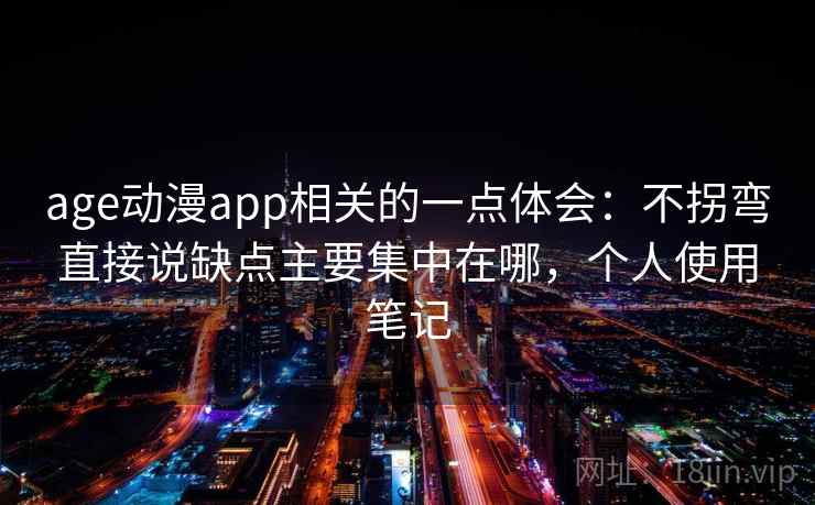 age动漫app相关的一点体会:不拐弯直接说缺点主要集中在哪,个人使用笔记 age动漫app相关的一点体会:不拐弯直接说缺点主要集中在哪,个人使用笔记