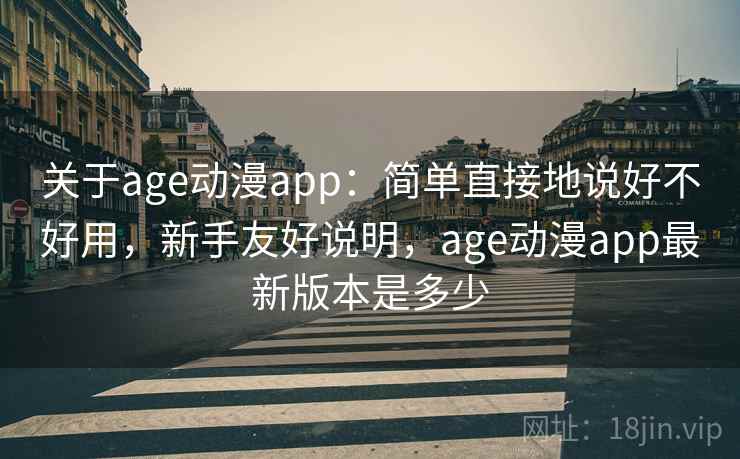 关于age动漫app:简单直接地说好不好用,新手友好说明,age动漫app最新版本是多少 关于age动漫app:简单直接地说好不好用,新手友好说明,age动漫app最新版本是多少