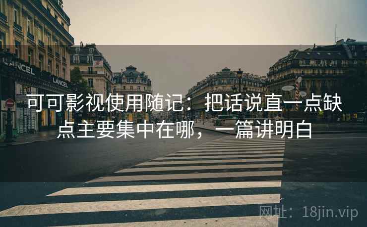 可可影视使用随记:把话说直一点缺点主要集中在哪,一篇讲明白 可可影视使用随记:把话说直一点缺点主要集中在哪,一篇讲明白