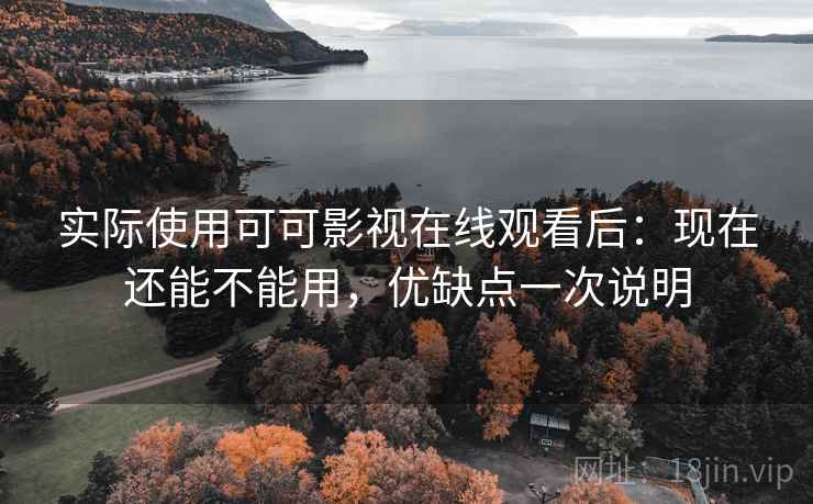 实际使用可可影视在线观看后：现在还能不能用，优缺点一次说明