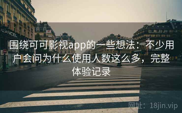 围绕可可影视app的一些想法:不少用户会问为什么使用人数这么多,完整体验记录 围绕可可影视app的一些想法:不少用户会问为什么使用人数这么多,完整体验记录